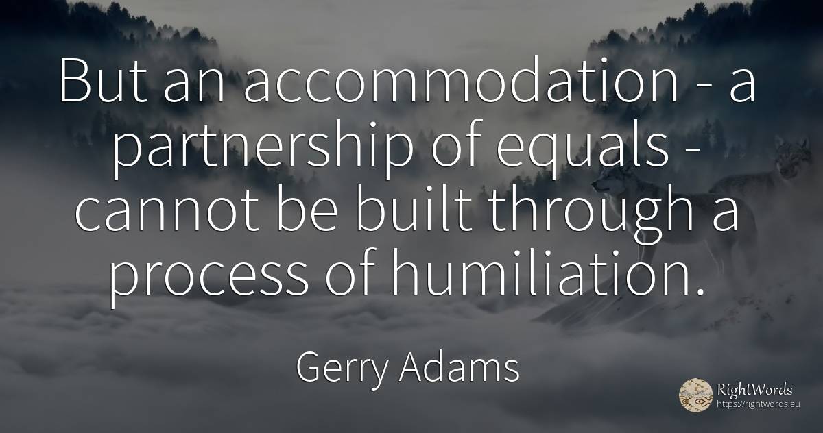 But an accommodation - a partnership of equals - cannot... - Gerry Adams