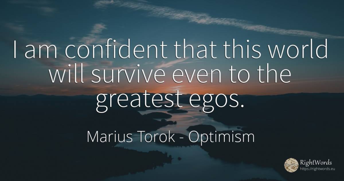 I am confident that this world will survive even to the... - Marius Torok (Darius Domcea), quote about optimism, world