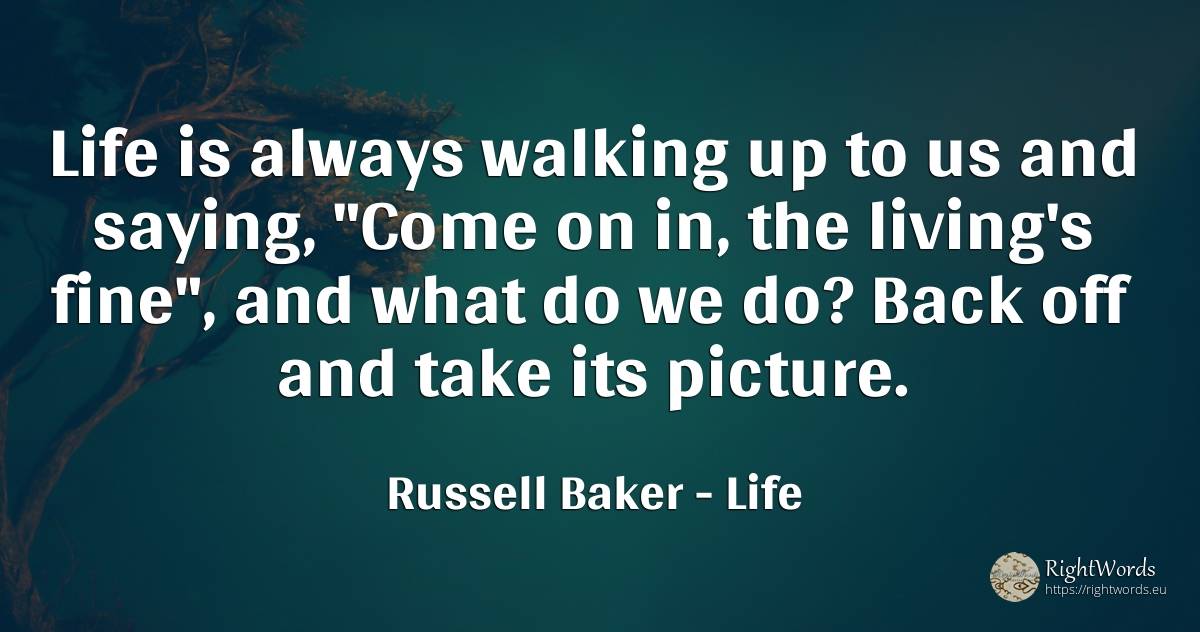 Life is always walking up to us and saying, Come on in, ... - Russell Baker, quote about life