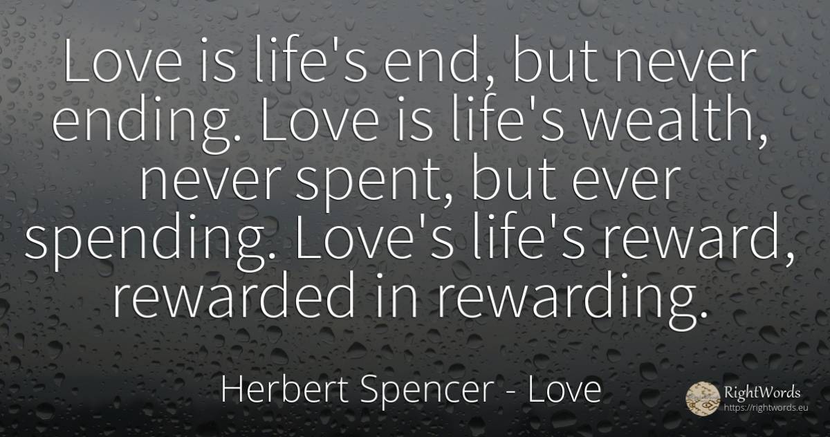 Love is life's end, but never ending. Love is life's... - Herbert Spencer, quote about love, reward, life, wealth, end