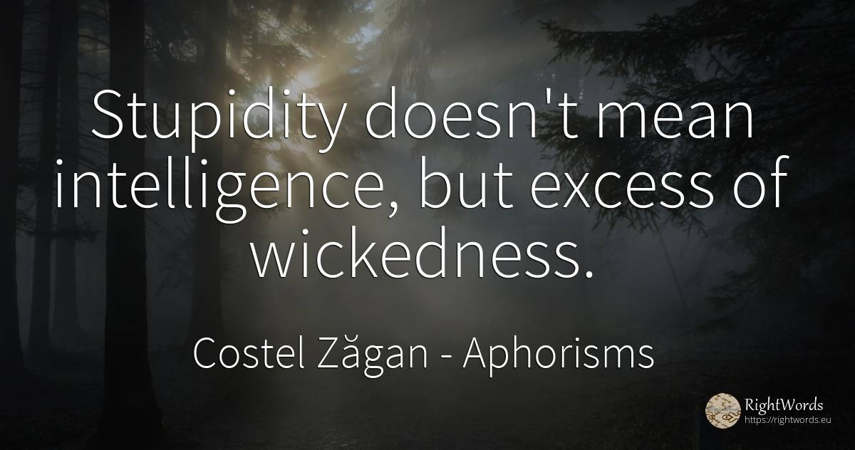 Stupidity doesn't mean intelligence, but excess of... - Costel Zăgan, quote about aphorisms, excess, stupidity, intelligence