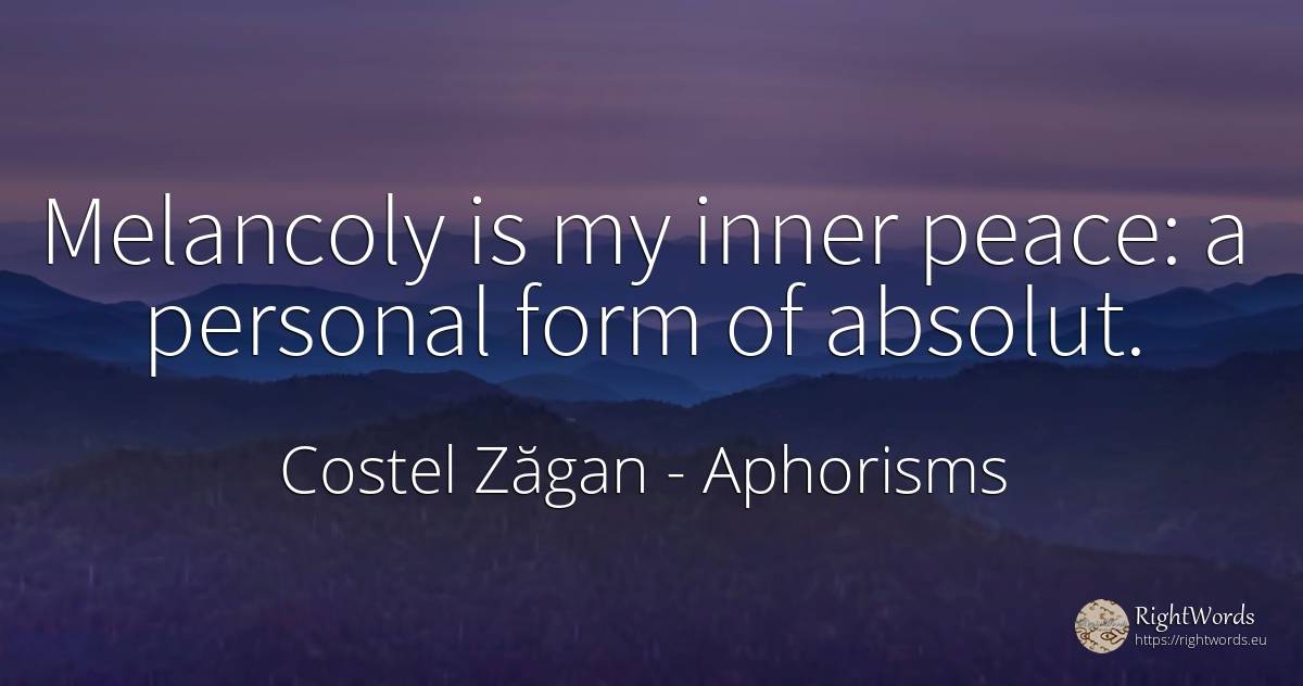 Melancoly is my inner peace: a personal form of absolut. - Costel Zăgan, quote about aphorisms, peace