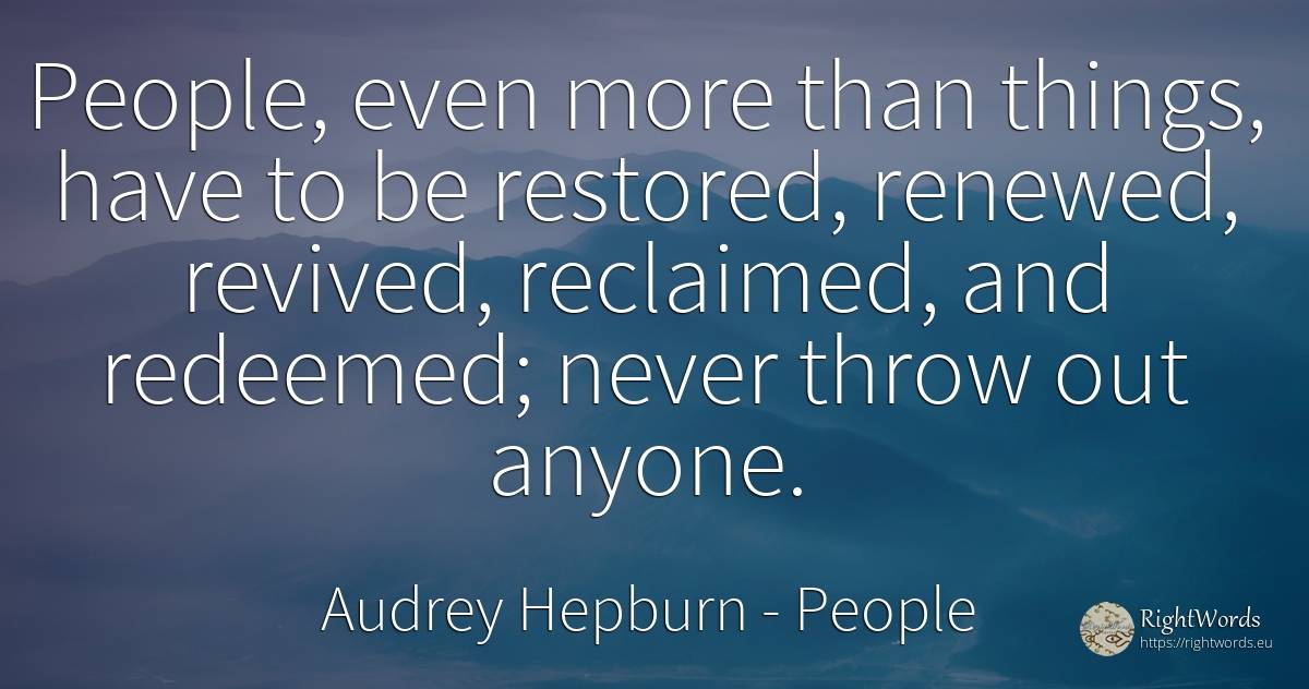 People, even more than things, have to be restored, ... - Audrey Hepburn, quote about people, things