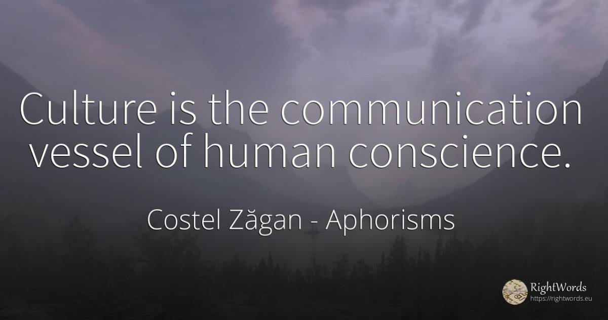 Culture is the communication vessel of human conscience. - Costel Zăgan, quote about aphorisms, communication, conscience, culture, human imperfections