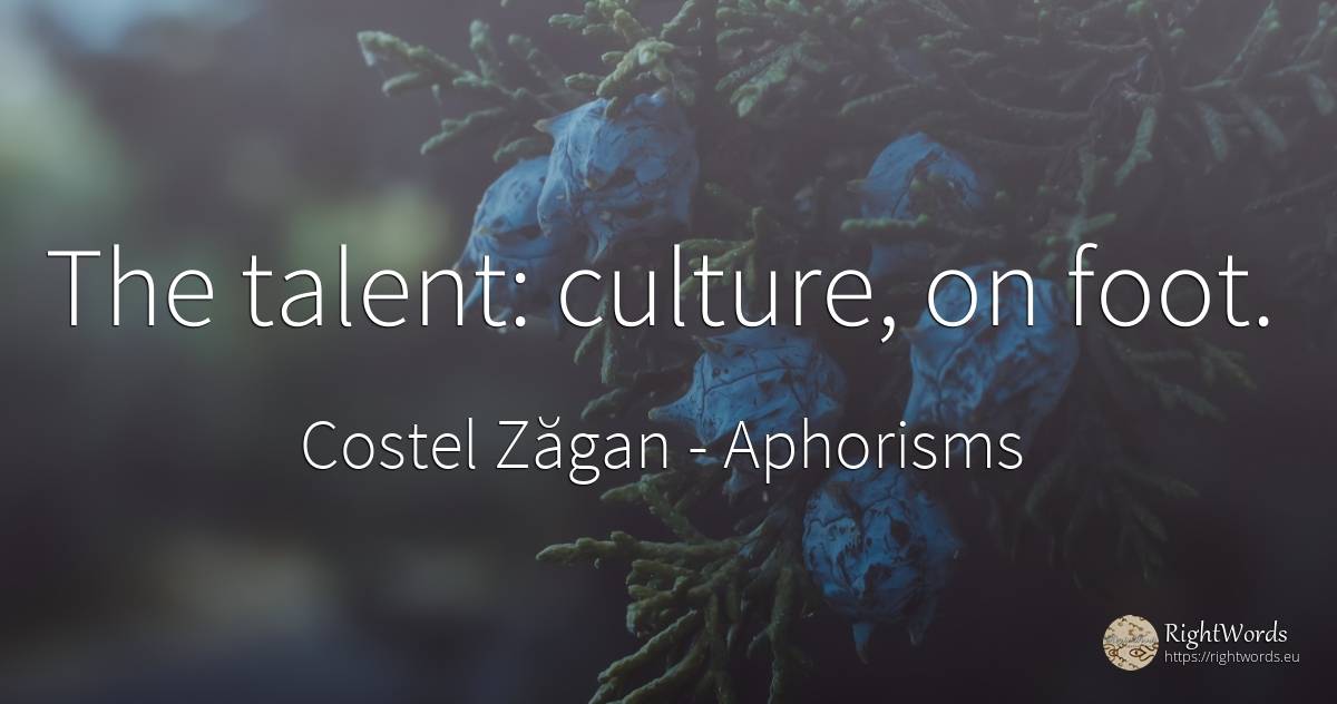 The talent: culture, on foot. - Costel Zăgan, quote about aphorisms, culture, talent
