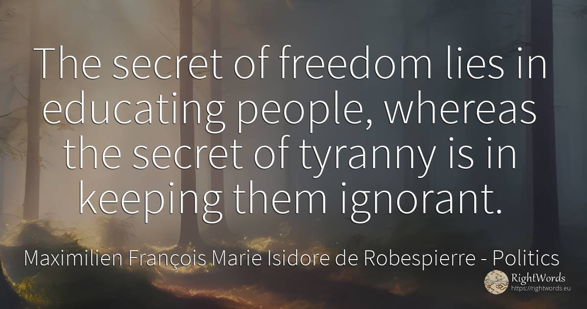 The secret of freedom lies in educating people, whereas... - Maximilien François Marie Isidore de Robespierre, quote about politics, secret, people