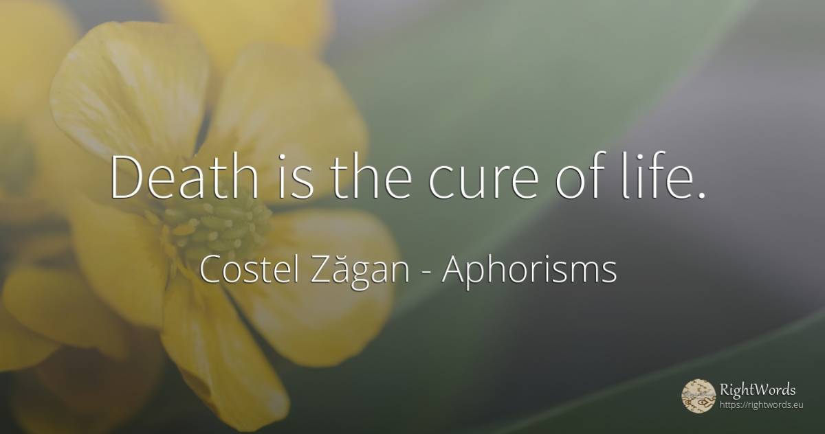 Death is the cure of life. - Costel Zăgan, quote about aphorisms, death, life