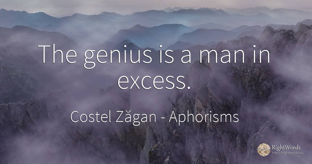 The genius is a man in excess. - Costel Zăgan, quote about aphorisms, excess, genius, man