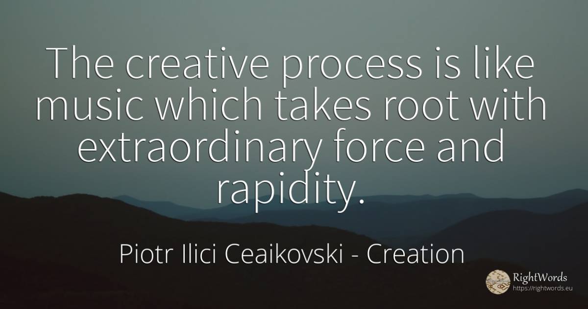 The creative process is like music which takes root with... - Piotr Ilici Ceaikovski, quote about creation, force, police, music