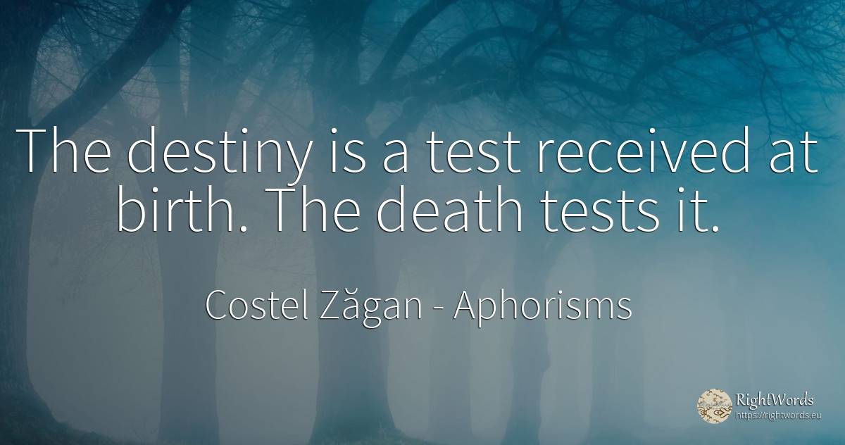 The destiny is a test received at birth. The death tests it. - Costel Zăgan, quote about aphorisms, tests, destiny, death
