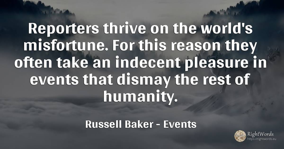 Reporters thrive on the world's misfortune. For this... - Russell Baker, quote about events, humanity, pleasure, reason, world