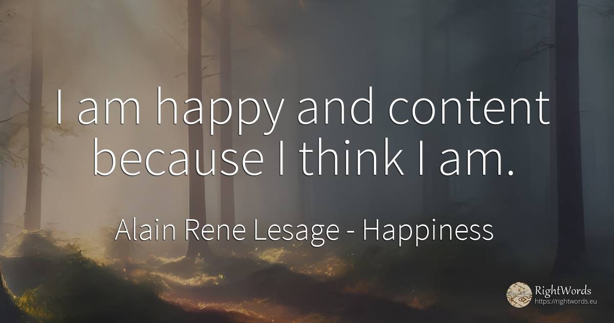 I am happy and content because I think I am. - Alain Rene Lesage, quote about happiness