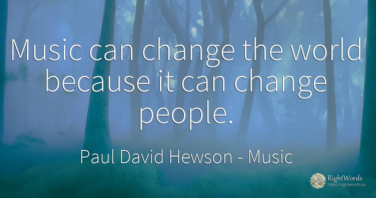 Music can change the world because it can change people. - Paul David Hewson (Bono), quote about music, change, world, people