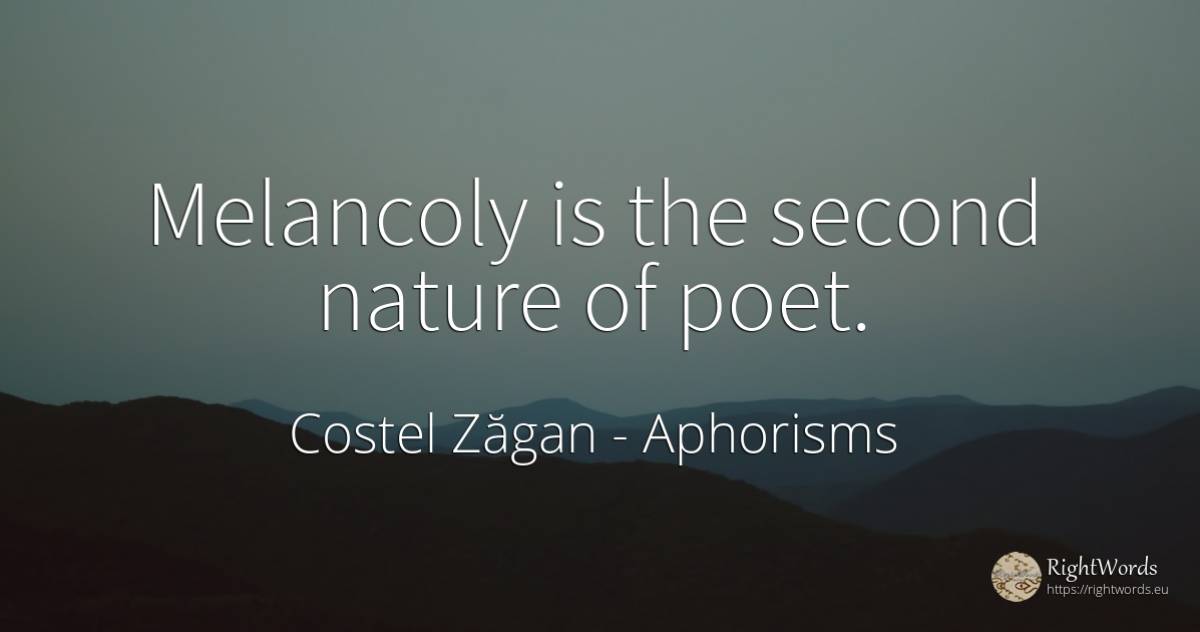 Melancoly is the second nature of poet. - Costel Zăgan, quote about aphorisms, nature, poets