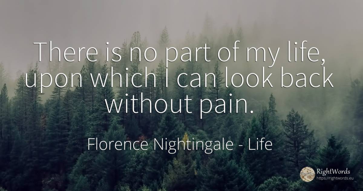 There is no part of my life, upon which I can look back... - Florence Nightingale, quote about life, pain