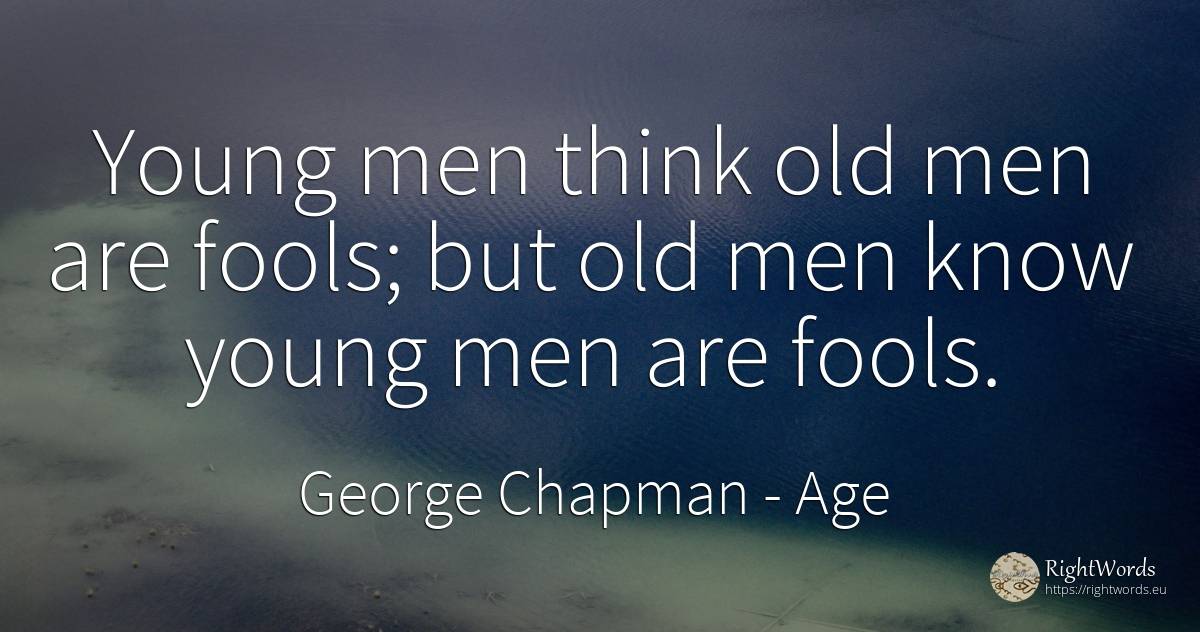 Young men think old men are fools; but old men know young... - George Chapman, quote about age, man, old, olderness