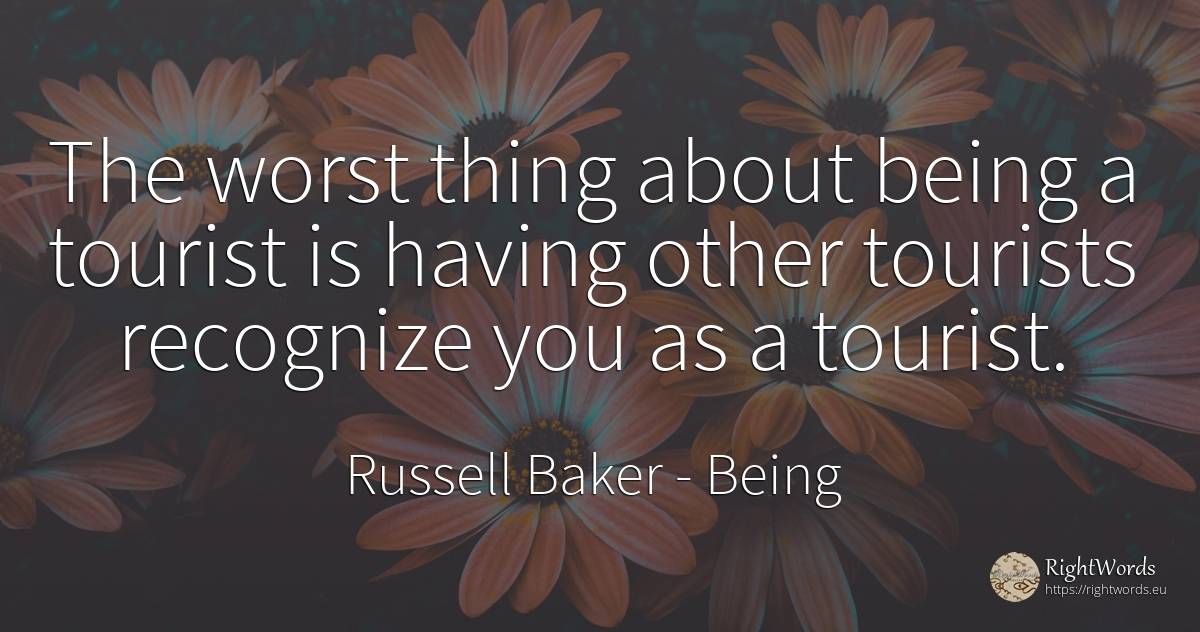 The worst thing about being a tourist is having other... - Russell Baker, quote about being, things