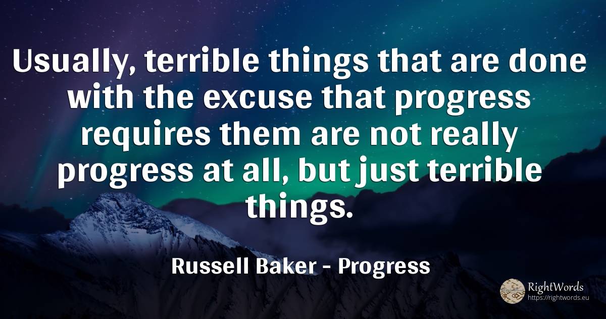 Usually, terrible things that are done with the excuse... - Russell Baker, quote about progress, things