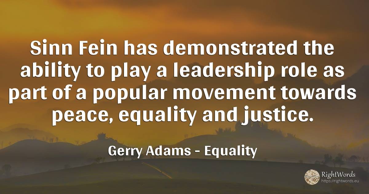 Sinn Fein has demonstrated the ability to play a... - Gerry Adams, quote about equality, leadership, ability, justice, peace