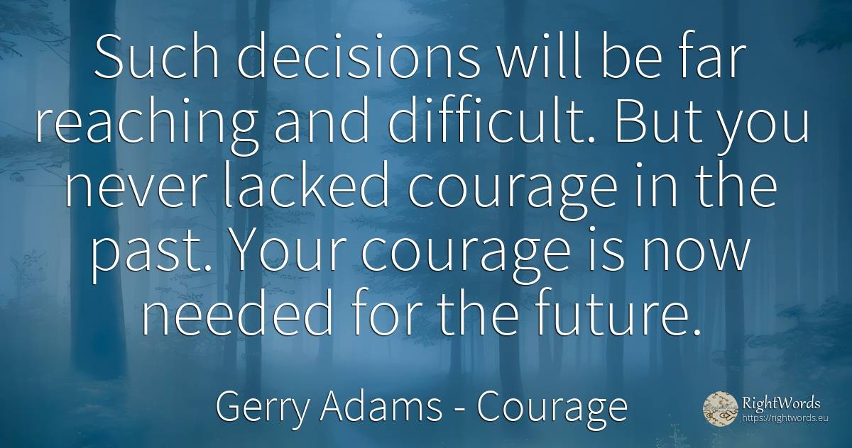 Such decisions will be far reaching and difficult. But... - Gerry Adams, quote about courage, past, future