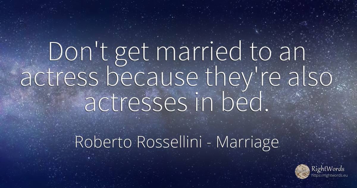 Don't get married to an actress because they're also... - Roberto Rossellini, quote about marriage