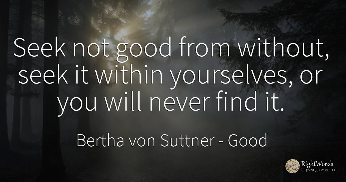 Seek not good from without, seek it within yourselves, or... - Bertha von Suttner, quote about good, good luck