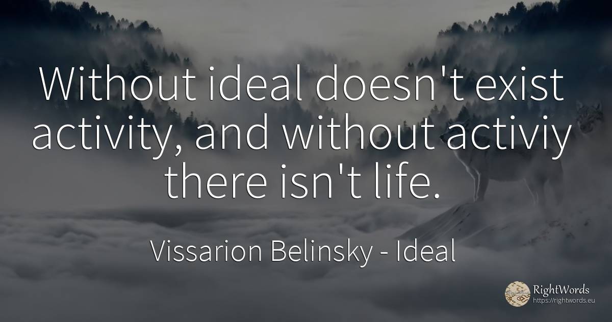 Without ideal doesn't exist activity, and without activiy... - Vissarion Belinsky, quote about ideal, activity, life
