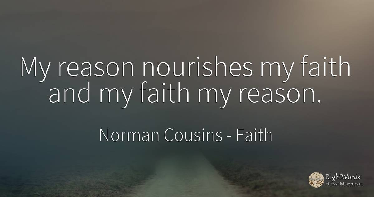 My reason nourishes my faith and my faith my reason. - Norman Cousins, quote about faith, reason
