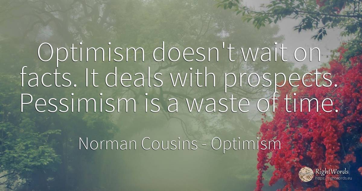 Optimism doesn't wait on facts. It deals with prospects.... - Norman Cousins, quote about optimism, time