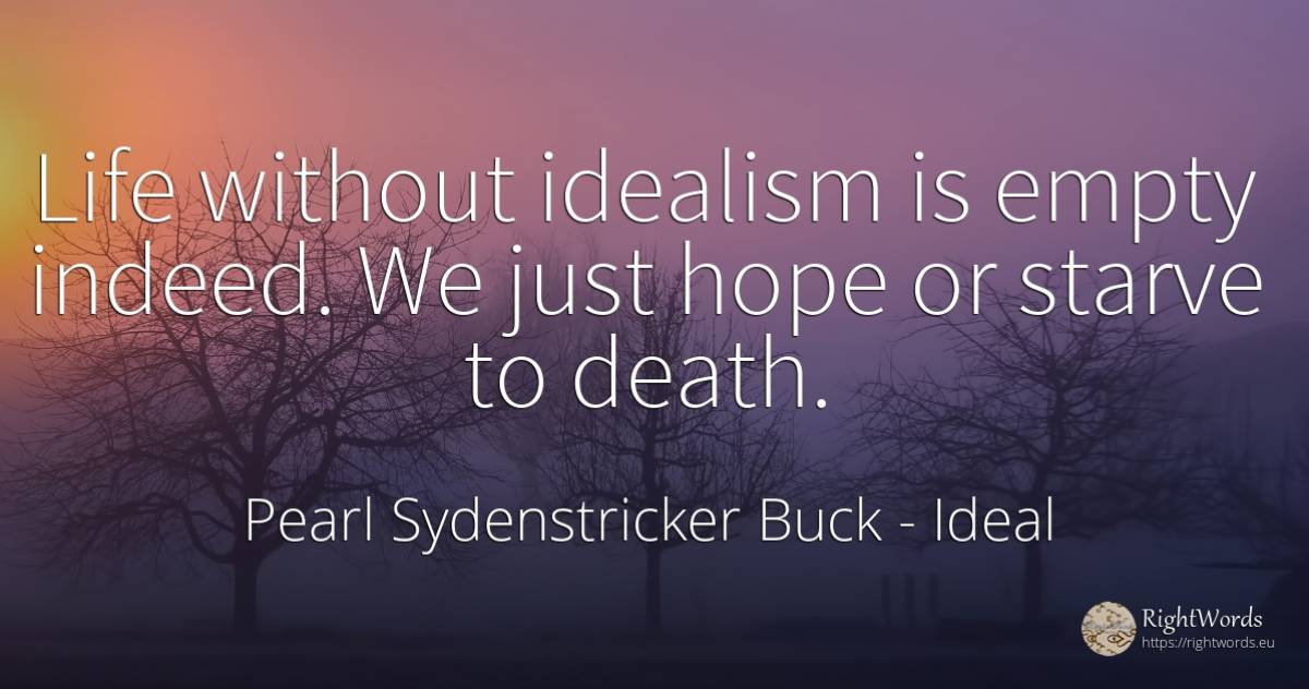 Life without idealism is empty indeed. We just hope or... - Pearl Sydenstricker Buck, quote about ideal, hope, death, life