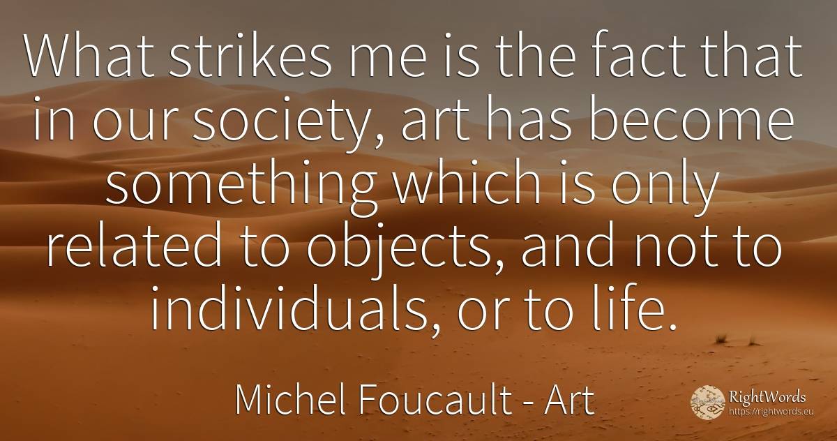 What strikes me is the fact that in our society, art has... - Michel Foucault, quote about art, objects, society, magic, life