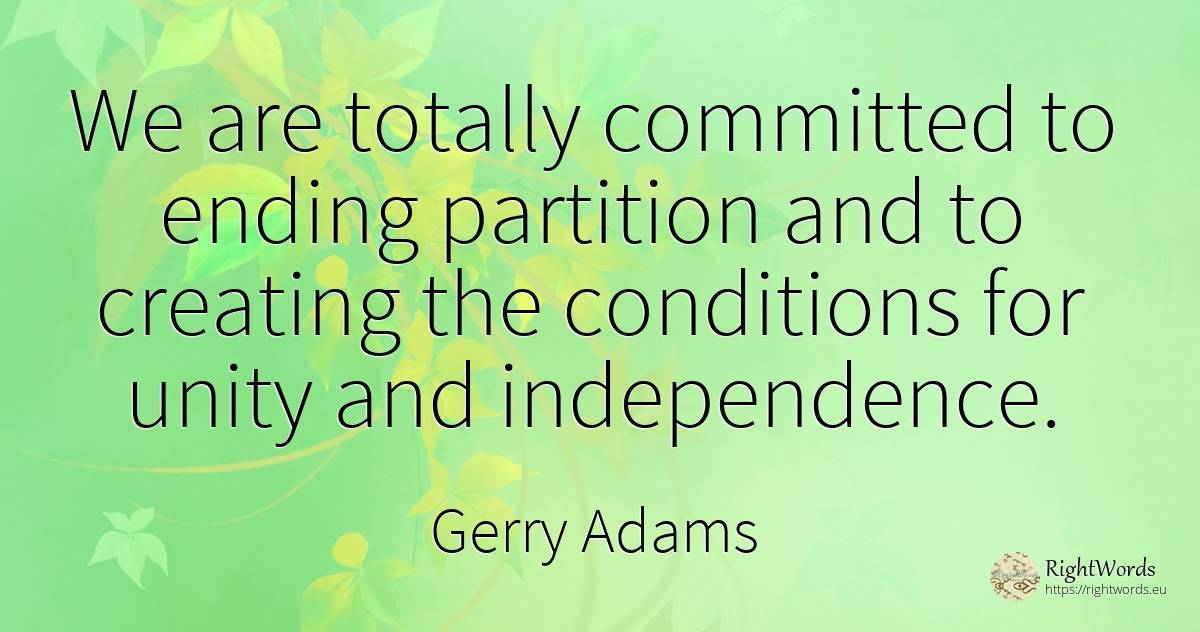 We are totally committed to ending partition and to... - Gerry Adams, quote about independence