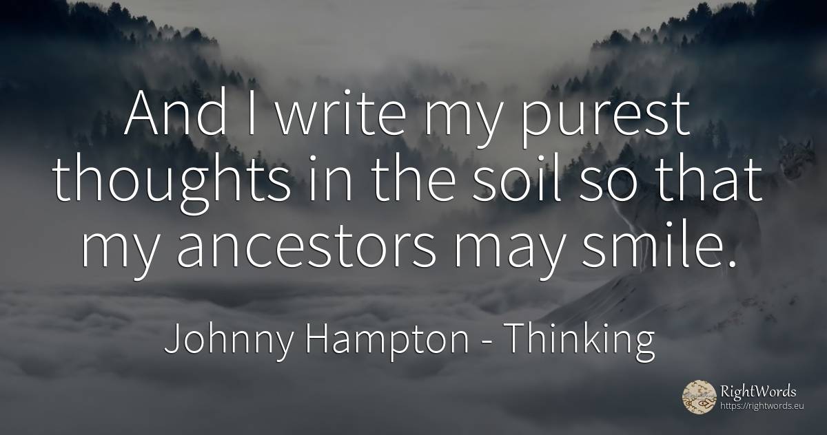 And I write my purest thoughts in the soil so that my... - Johnny Hampton, quote about thinking, ancestors, smile