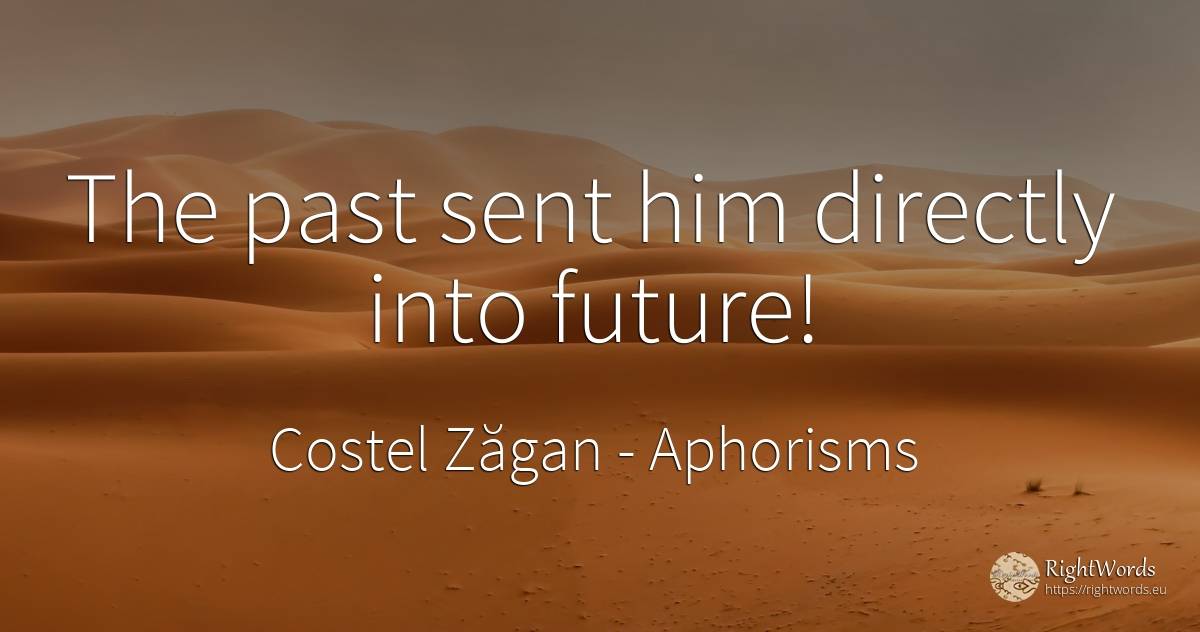 The past sent him directly into future! - Costel Zăgan, quote about aphorisms, past, future