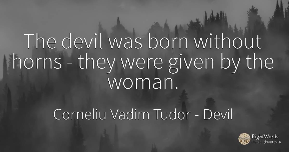 The devil was born without horns - they were given by the... - Corneliu Vadim Tudor, quote about devil, woman