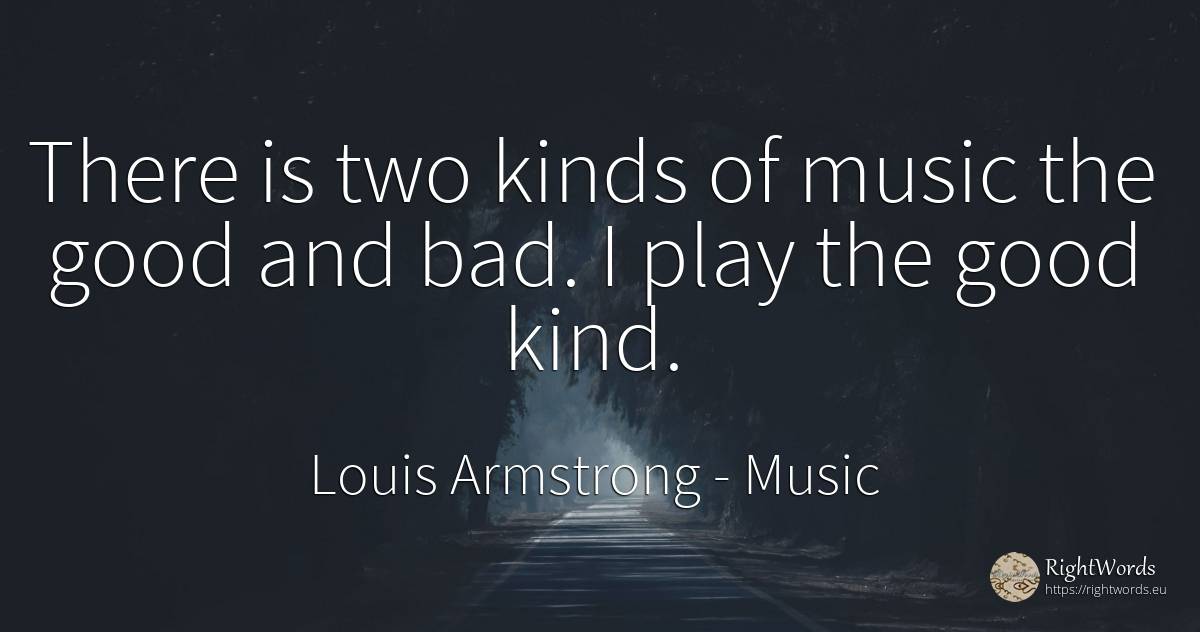 There is two kinds of music the good and bad. I play the... - Louis Armstrong, quote about music, good, good luck, bad luck, bad