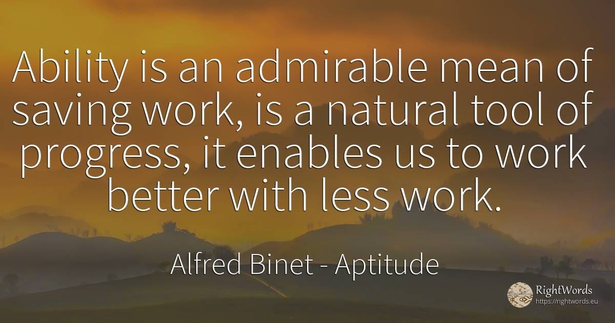 Ability is an admirable mean of saving work, is a natural... - Alfred Binet, quote about aptitude, work, tools, progress, ability