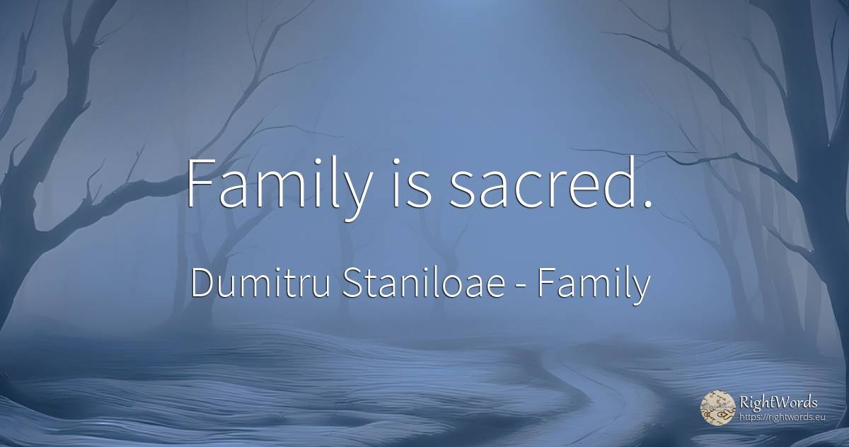 Family is sacred. - Dumitru Staniloae, quote about family