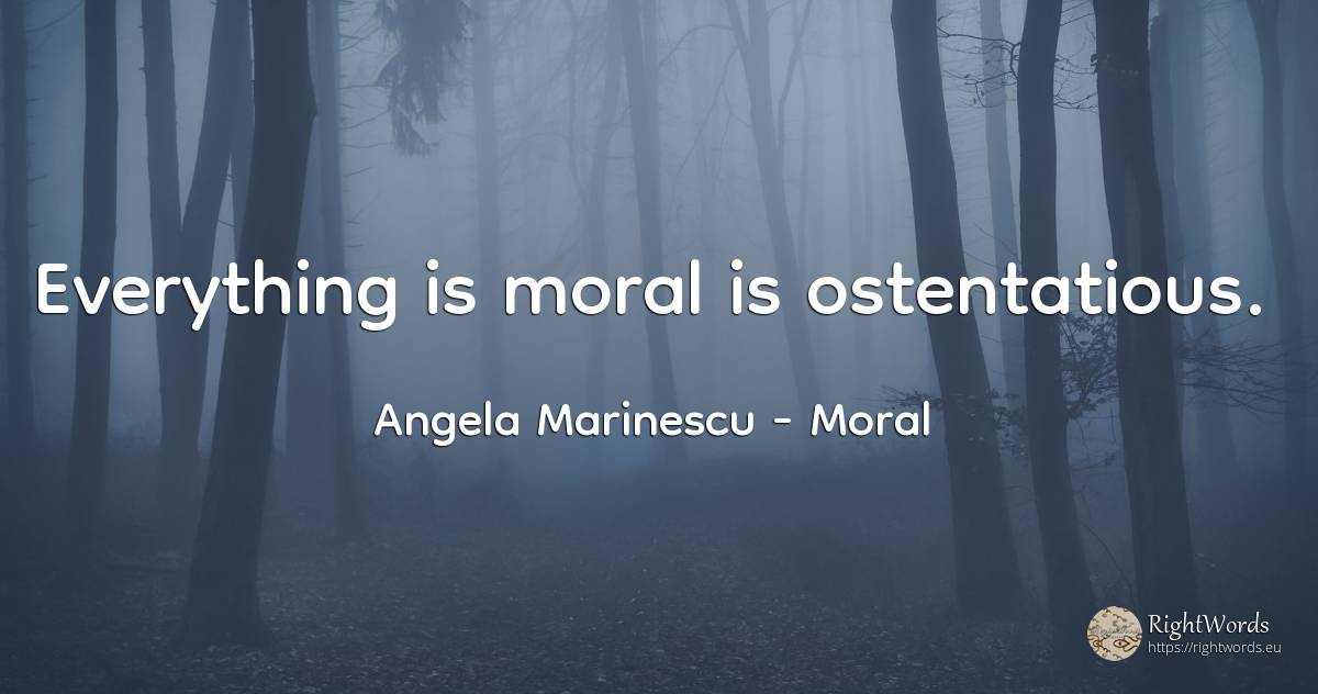 Everything is moral is ostentatious. - Angela Marinescu, quote about moral