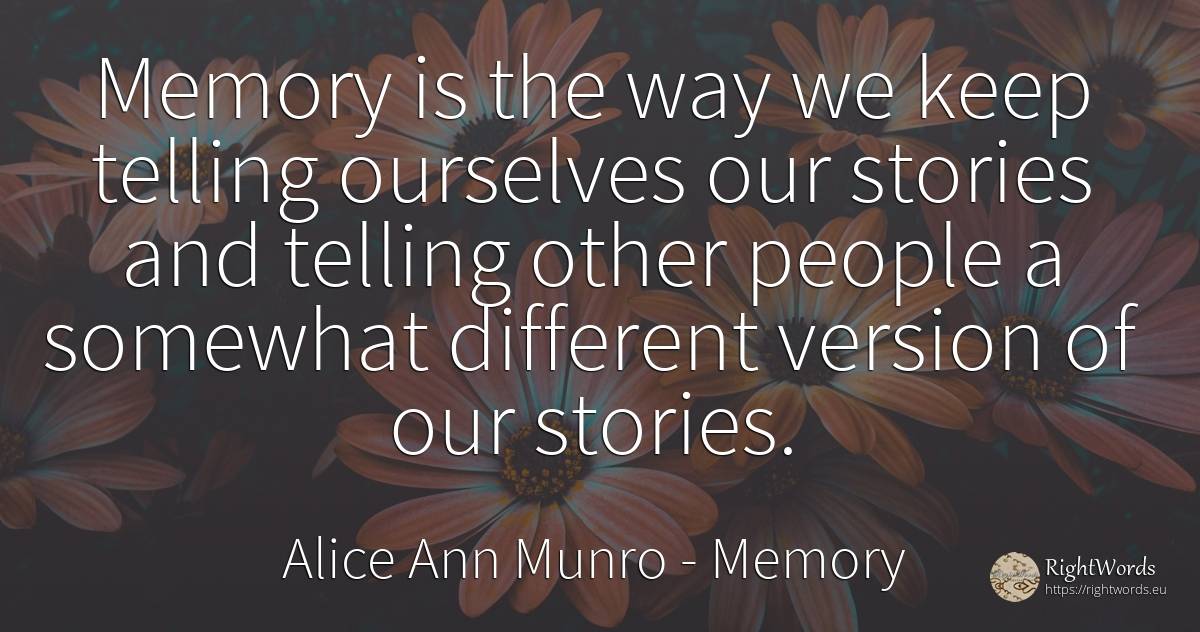 Memory is the way we keep telling ourselves our stories... - Alice Ann Munro, quote about memory, people
