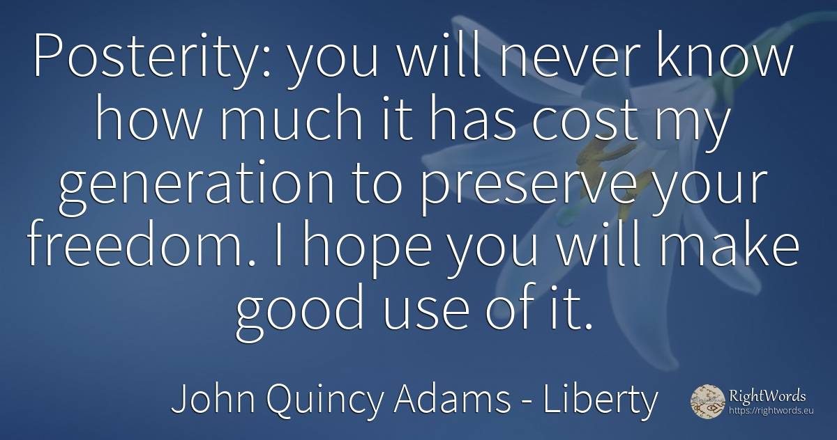 Posterity: you will never know how much it has cost my... - John Quincy Adams, quote about liberty, hope, use, good, good luck