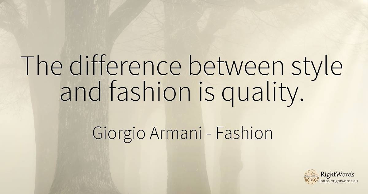 The difference between style and fashion is quality. - Giorgio Armani, quote about fashion, style, quality