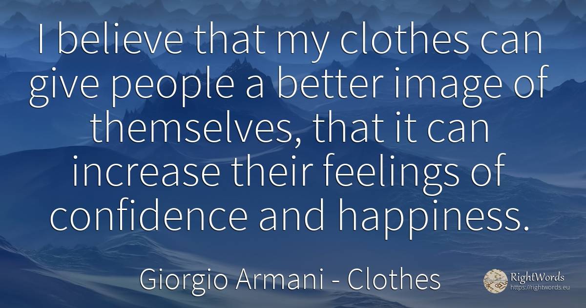 I believe that my clothes can give people a better image... - Giorgio Armani, quote about clothes, feelings, happiness, people
