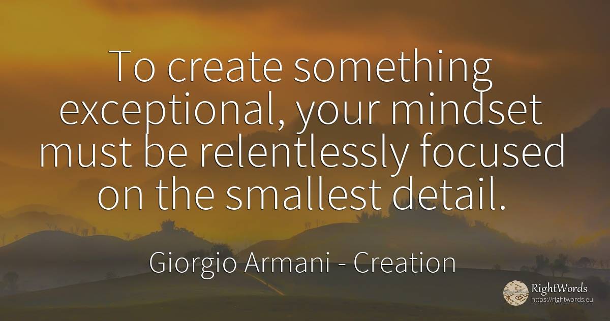 To create something exceptional, your mindset must be... - Giorgio Armani, quote about creation, concentration