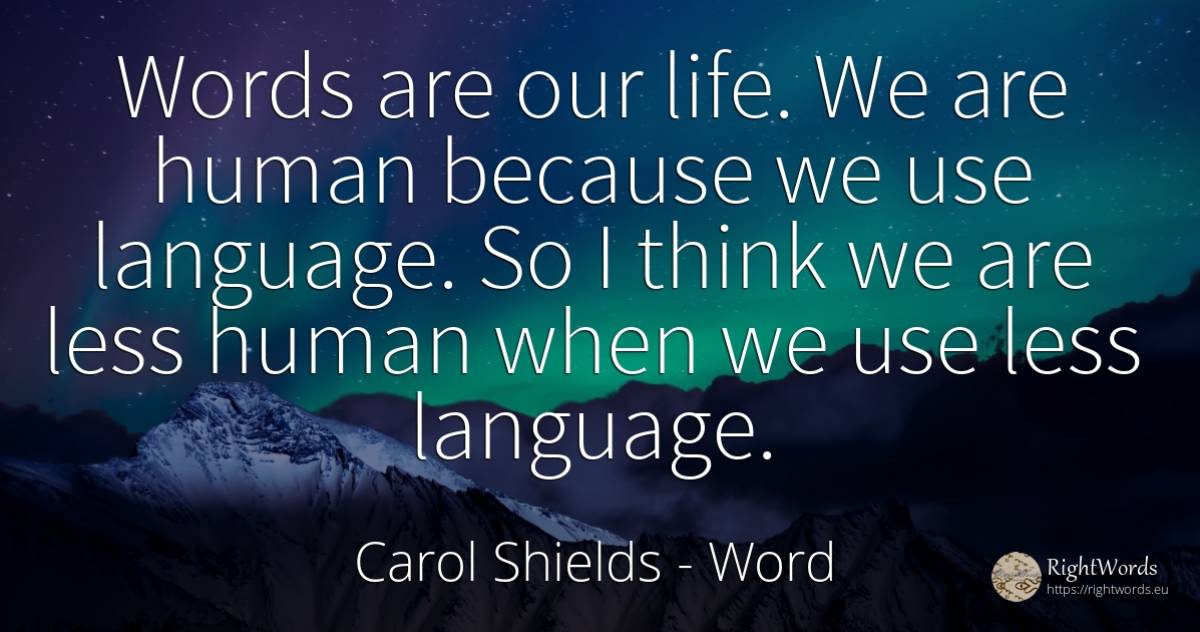 Words are our life. We are human because we use language.... - Carol Shields, quote about word, language, use, human imperfections, life