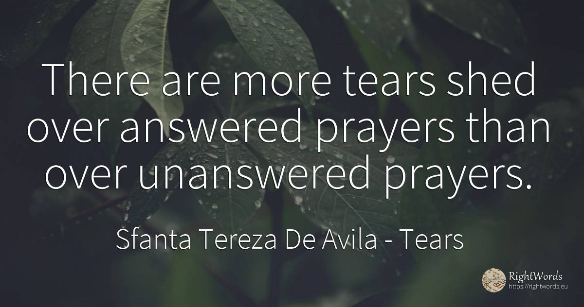 There are more tears shed over answered prayers than over... - Sfanta Tereza De Avila (Teresa de Avila), quote about tears