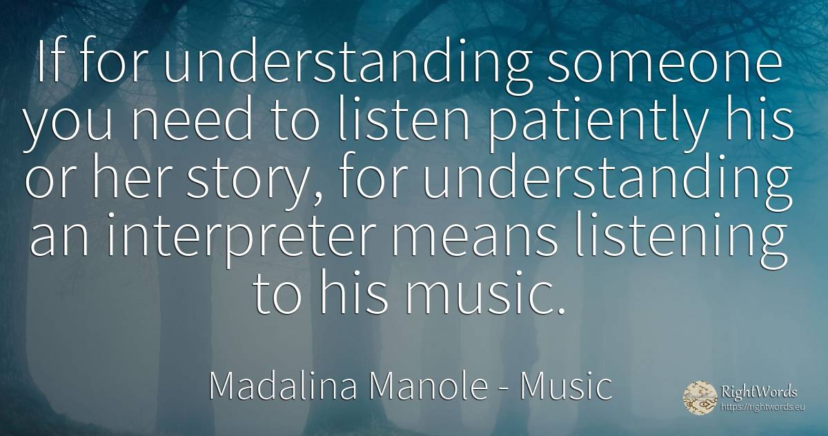 If for understanding someone you need to listen patiently... - Madalina Manole, quote about music, need