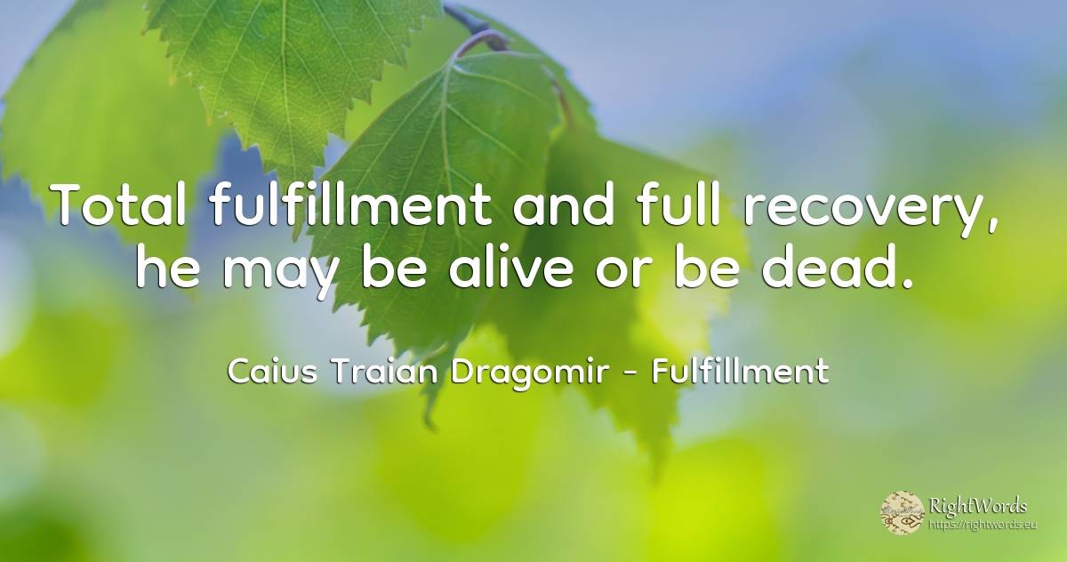 Total fulfillment and full recovery, he may be alive or... - Caius Traian Dragomir, quote about fulfillment