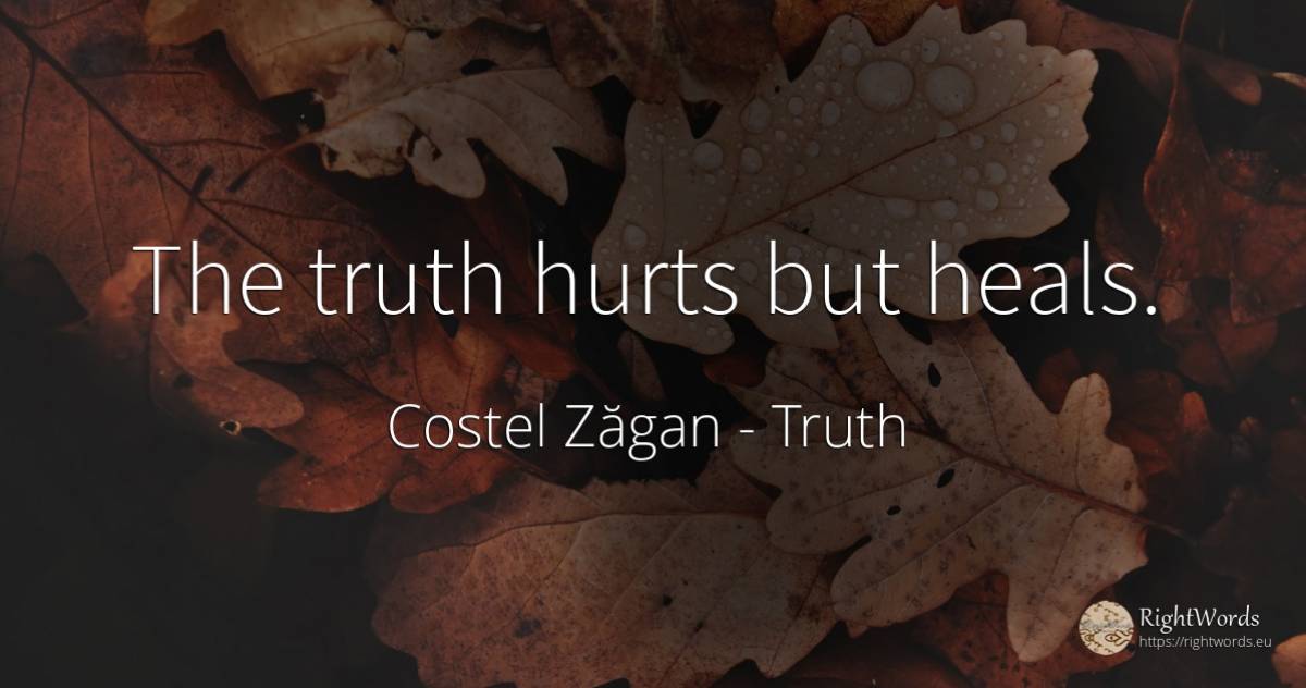 The truth hurts but heals. - Costel Zăgan, quote about truth