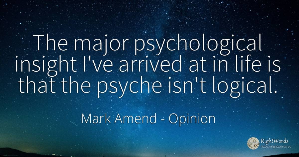 The major psychological insight I've arrived at in life... - Mark Amend, quote about opinion, thinking, life